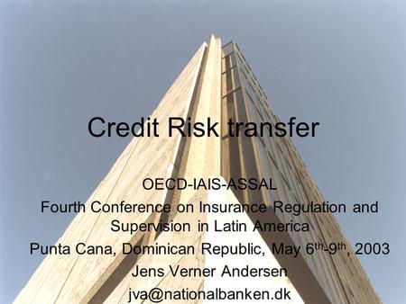 Credit Risk transfer OECD-IAIS-ASSAL Fourth Conference on Insurance Regulation and Supervision in Latin America Punta Cana, Dominican Republic, May 6 th.