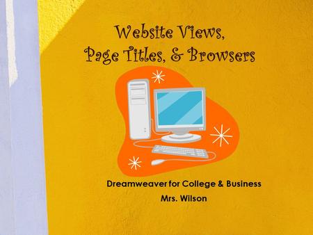 Website Views, Page Titles, & Browsers Dreamweaver for College & Business Mrs. Wilson.