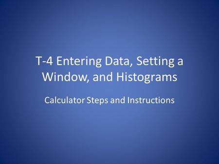 T-4 Entering Data, Setting a Window, and Histograms Calculator Steps and Instructions.