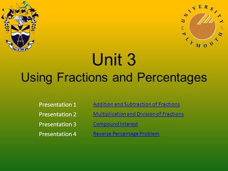 Unit 3 Using Fractions and Percentages Presentation 1 Addition and Subtraction of Fractions Presentation 2 Multiplication and Division of Fractions Presentation.