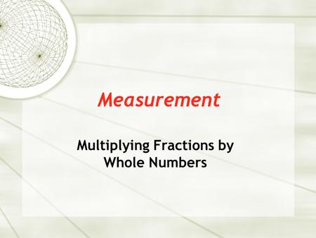 Measurement Multiplying Fractions by Whole Numbers.