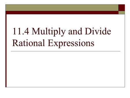 11.4 Multiply and Divide Rational Expressions. SIMPLIFYING RATIONAL EXPRESSIONS Step 1: Factor numerator and denominator “when in doubt, write it out!!”