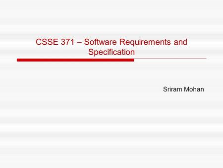 CSSE 371 – Software Requirements and Specification Sriram Mohan.