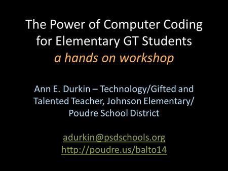 The Power of Computer Coding for Elementary GT Students a hands on workshop Ann E. Durkin – Technology/Gifted and Talented Teacher, Johnson Elementary/