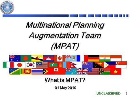 UNCLASSIFIED 1 Multinational Planning Augmentation Team (MPAT) 01 May 2010 What is MPAT?