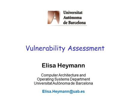 1 Vulnerability Assessment Elisa Heymann Computer Architecture and Operating Systems Department Universitat Autònoma de Barcelona