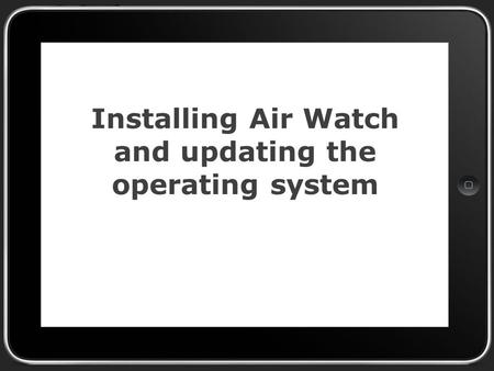 Installing Air Watch and updating the operating system.