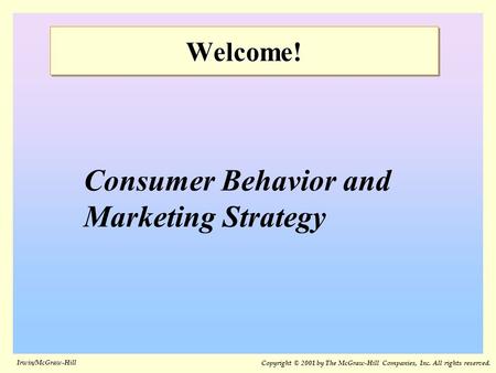 Irwin/McGraw-Hill Welcome!Welcome! Consumer Behavior and Marketing Strategy Copyright © 2001 by The McGraw-Hill Companies, Inc. All rights reserved.