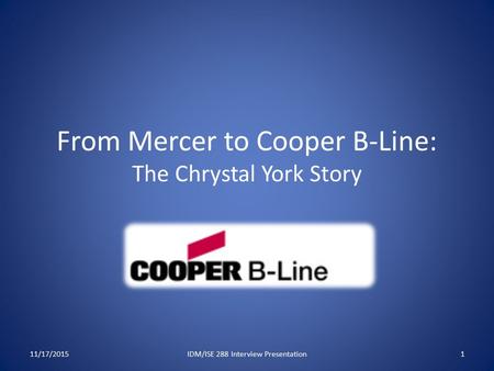 From Mercer to Cooper B-Line: The Chrystal York Story 11/17/20151IDM/ISE 288 Interview Presentation.