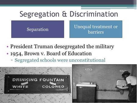 Segregation & Discrimination President Truman desegregated the military 1954, Brown v. Board of Education ▫Segregated schools were unconstitutional Separation.
