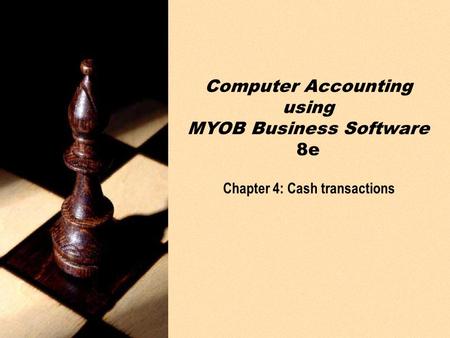PPT slides t/a Computer Accounting using MYOB Business Software 8e by Neish and Kahwati Chapter 4: Cash transactions4-1 Chapter 4: Cash transactions Computer.