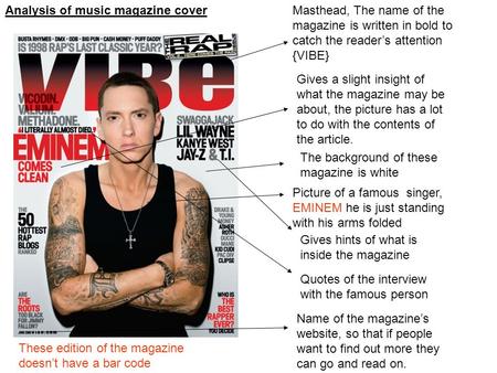 Analysis of music magazine coverMasthead, The name of the magazine is written in bold to catch the reader’s attention {VIBE} Gives a slight insight of.
