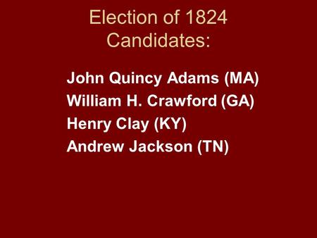 Election of 1824 Candidates: John Quincy Adams (MA) William H. Crawford (GA) Henry Clay (KY) Andrew Jackson (TN)
