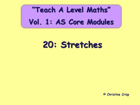 20: Stretches © Christine Crisp “Teach A Level Maths” Vol. 1: AS Core Modules.