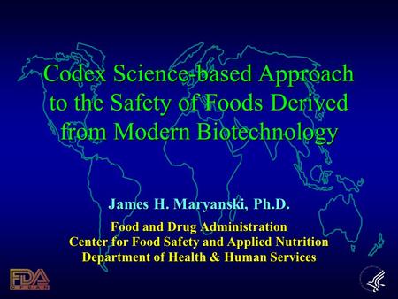 Codex Science-based Approach to the Safety of Foods Derived from Modern Biotechnology James H. Maryanski, Ph.D. Food and Drug Administration Center for.