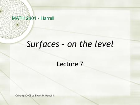 Surfaces – on the level Lecture 7 MATH 2401 - Harrell Copyright 2008 by Evans M. Harrell II.