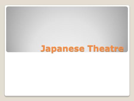 Japanese Theatre. Noh Theatre- 14 th Centurey based on-ritualist dance language-formal, classical audience-aristocrats Philosophical short studies combine.