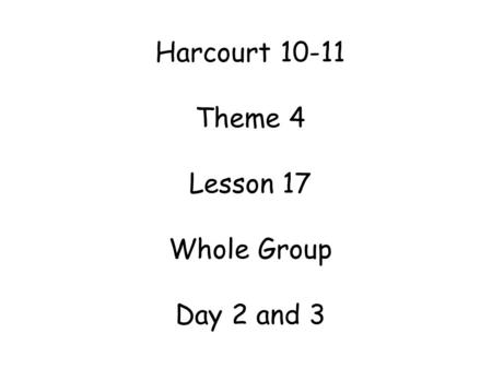 Harcourt 10-11 Theme 4 Lesson 17 Whole Group Day 2 and 3.