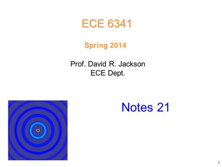 Prof. David R. Jackson ECE Dept. Spring 2014 Notes 21 ECE 6341 1.