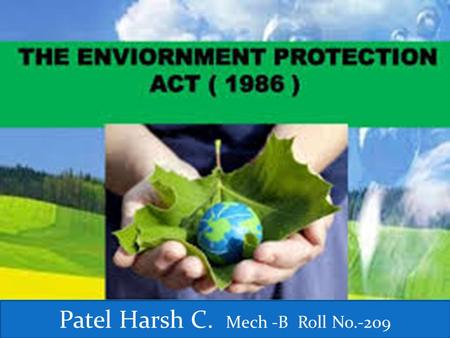 1 Patel Harsh C. Mech -B Roll No.-209. Environment protection act,1986:  Act to provide for the protection and improvement of environment.  It shall.