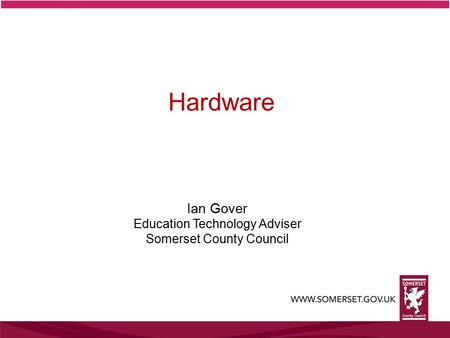 Ian Gover Education Technology Adviser Somerset County Council Hardware.