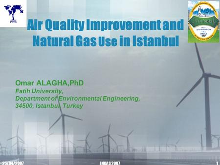 25/04/2007INGAS 20071 Air Quality Improvement and Natural Gas Use in Istanbul Omar ALAGHA,PhD Fatih University, Department of Environmental Engineering,