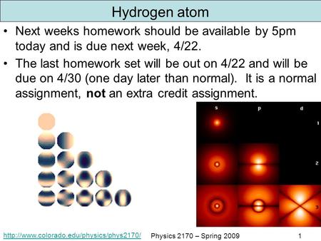 Physics 2170 – Spring 20091 Hydrogen atom Next weeks homework should be available by 5pm today and is due next.