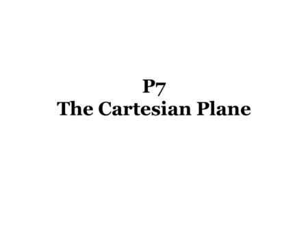 P7 The Cartesian Plane. Quick review of graphing, axes, quadrants, origin, point plotting.