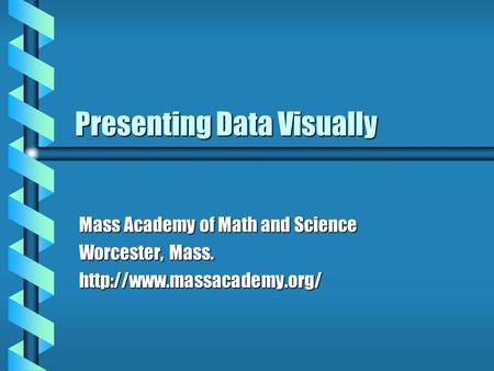Presenting Data Visually Mass Academy of Math and Science Worcester, Mass.