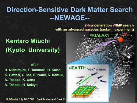 K. Miuchi K. Miuchi July 10, 2008 Dark Matter and Dark Energy Direction-Sensitive Dark Matter Search --NEWAGE-- Kentaro Miuchi (Kyoto University) (New.