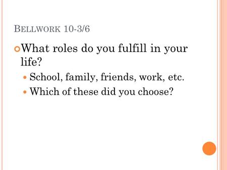 B ELLWORK 10-3/6 What roles do you fulfill in your life? School, family, friends, work, etc. Which of these did you choose?
