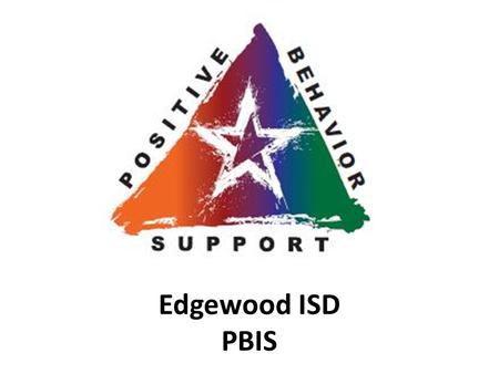 Edgewood ISD PBIS. PBIS 5 Guiding Principles 1.DEFINE the Behavior you want..what does it look and sound like? 2.TEACH the behavior to staff and students.