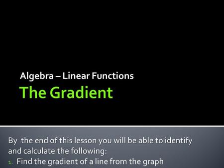 Algebra – Linear Functions By the end of this lesson you will be able to identify and calculate the following: 1. Find 1. Find the gradient of a line from.