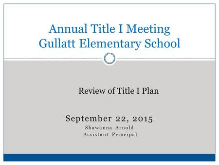 September 22, 2015 Shawanna Arnold Assistant Principal Annual Title I Meeting Gullatt Elementary School Review of Title I Plan.