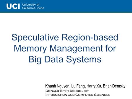 Speculative Region-based Memory Management for Big Data Systems Khanh Nguyen, Lu Fang, Harry Xu, Brian Demsky Donald Bren School of Information and Computer.