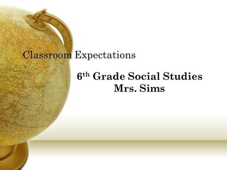 Classroom Expectations 6 th Grade Social Studies Mrs. Sims.