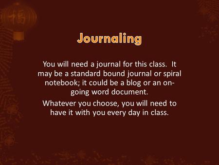 You will need a journal for this class. It may be a standard bound journal or spiral notebook; it could be a blog or an on- going word document. Whatever.