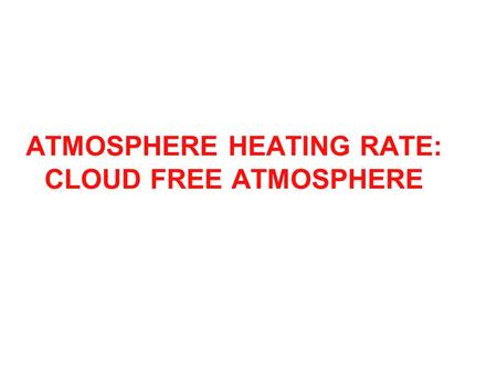 ATMOSPHERE HEATING RATE: CLOUD FREE ATMOSPHERE. Words and Equation from Petty: Radiative Heating Rate.