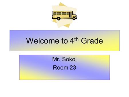 Welcome to 4 th Grade Mr. Sokol Room 23. What Every Parent Needs To Know State Exams Curriculum - Common Core Class Schedule Classroom Routines Classroom.