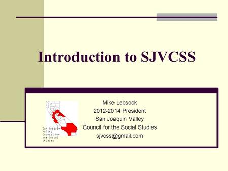 San Joaquin Valley Council for the Social Studies Introduction to SJVCSS Mike Lebsock 2012-2014 President San Joaquin Valley Council for the Social Studies.