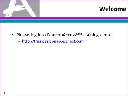 Welcome Please log into PearsonAccess next training center. –   1.