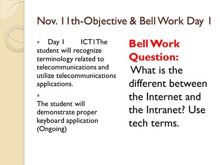 Nov. 11th-Objective & Bell Work Day 1 Day 1 ICT1The student will recognize terminology related to telecommunications and utilize telecommunications applications.