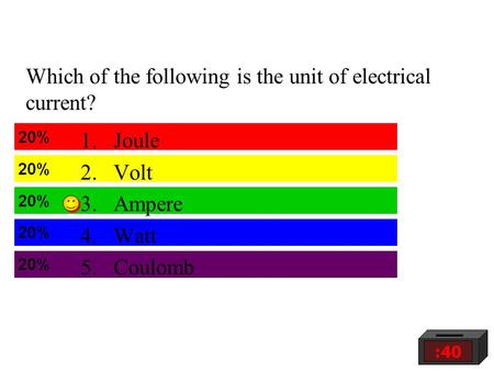 Which of the following is the unit of electrical current? :40 1.Joule 2.Volt 3.Ampere 4.Watt 5.Coulomb.