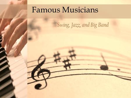 Click to edit Master title style Famous Musicians Swing, Jazz, and Big Band.