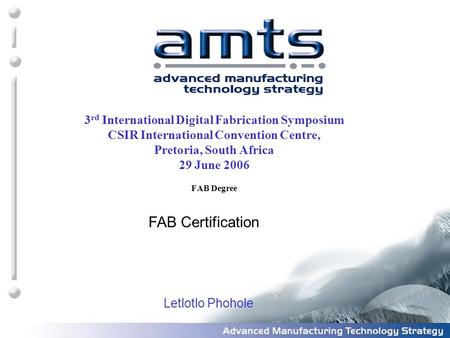 3 rd International Digital Fabrication Symposium CSIR International Convention Centre, Pretoria, South Africa 29 June 2006 FAB Degree Letlotlo Phohole.