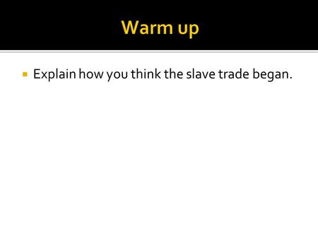 Warm up Explain how you think the slave trade began.