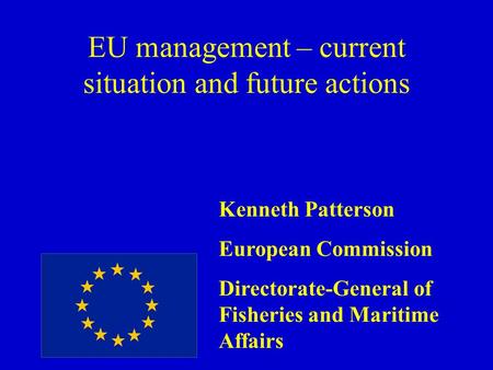 EU management – current situation and future actions Kenneth Patterson European Commission Directorate-General of Fisheries and Maritime Affairs.