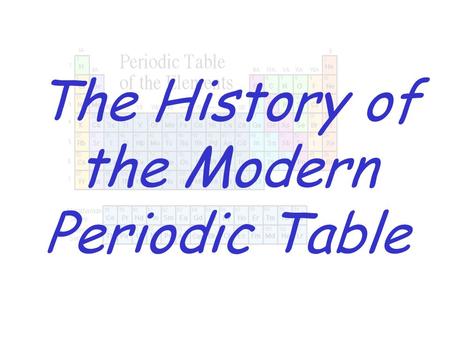 The History of the Modern Periodic Table. History of the Periodic Table Dmitri Mendeleev – first to organize elements according to their properties Mendeleev.