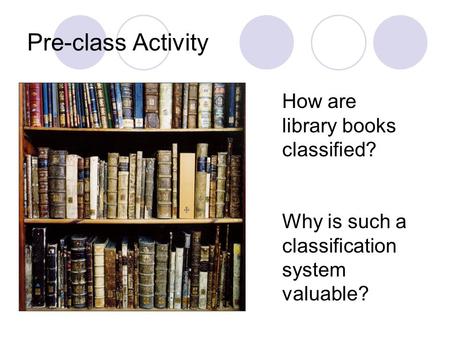 Pre-class Activity How are library books classified? Why is such a classification system valuable?