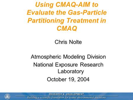 Using CMAQ-AIM to Evaluate the Gas-Particle Partitioning Treatment in CMAQ Chris Nolte Atmospheric Modeling Division National Exposure Research Laboratory.